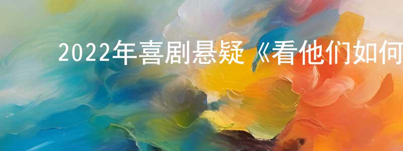 陈才伟的动漫综艺大全,2022年喜剧悬疑《看他们如何逃之夭夭》BD中英双字迅雷下载_电影天堂